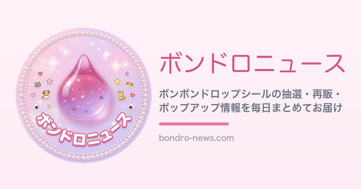 ボンドロニュース | ボンボンドロップシール 抽選・入荷情報・再販の